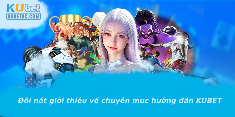 Đôi nét giới thiệu về chuyên mục hướng dẫn KUBET