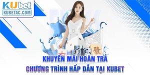 Khuyến Mãi Hoàn Trả - Chương Trình Hấp Dẫn Tại Kubet