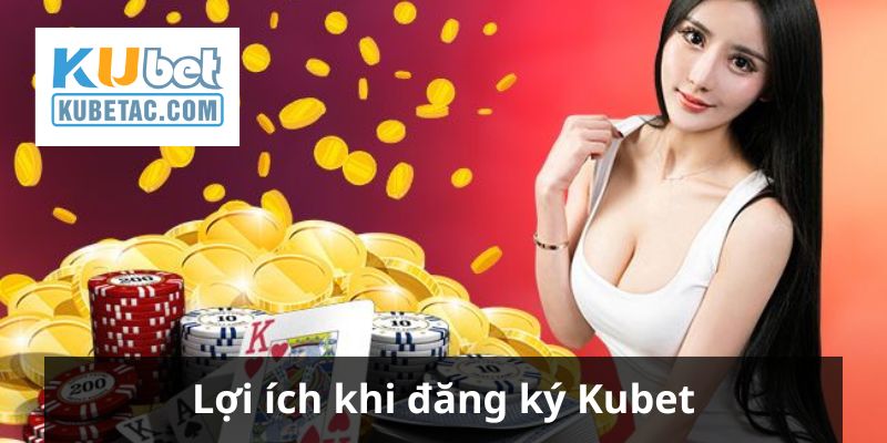 Lợi ích dành cho bạn khi đăng ký Kubet