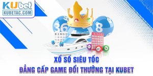 Xổ Số Siêu Tốc - Đẳng Cấp Game Đổi Thưởng Tại Kubet